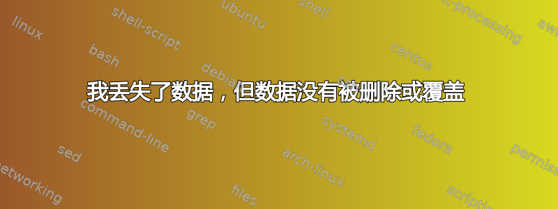 我丢失了数据，但数据没有被删除或覆盖