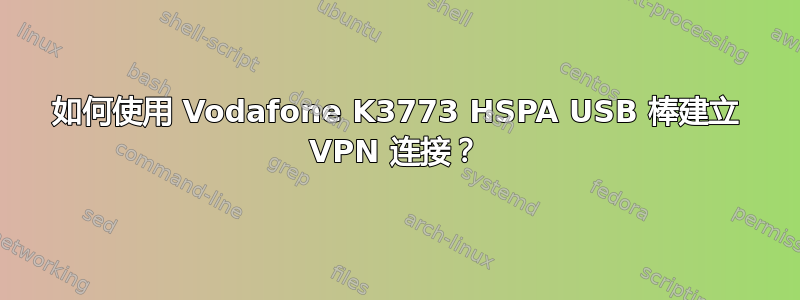 如何使用 Vodafone K3773 HSPA USB 棒建立 VPN 连接？