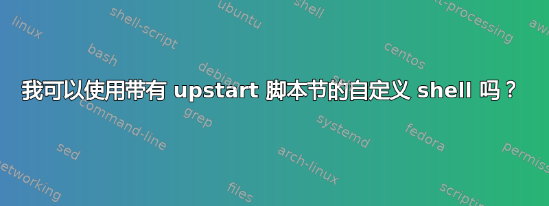 我可以使用带有 upstart 脚本节的自定义 shell 吗？