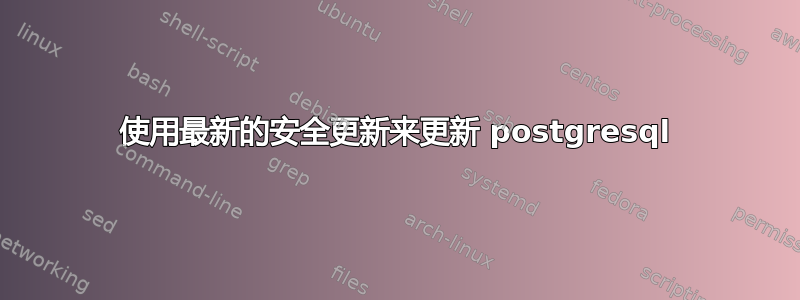 使用最新的安全更新来更新 postgresql