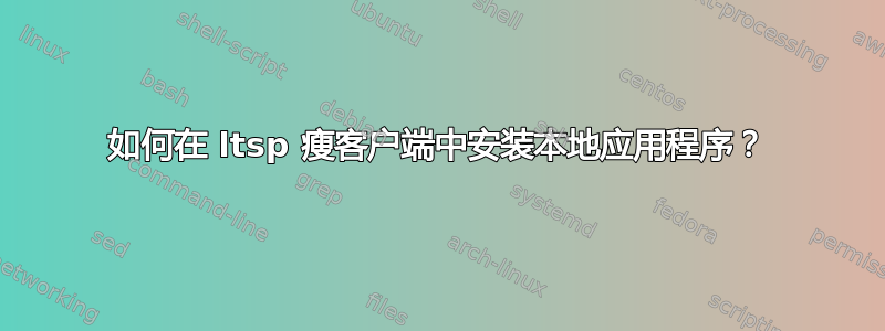 如何在 ltsp 瘦客户端中安装本地应用程序？