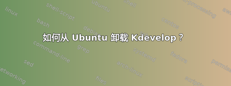 如何从 Ubuntu 卸载 Kdevelop？