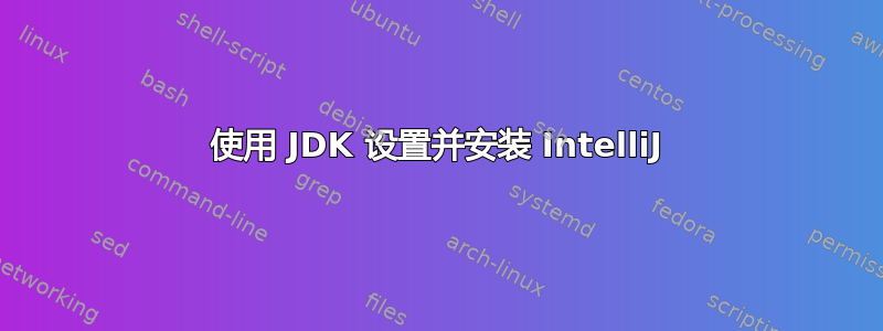 使用 JDK 设置并安装 IntelliJ