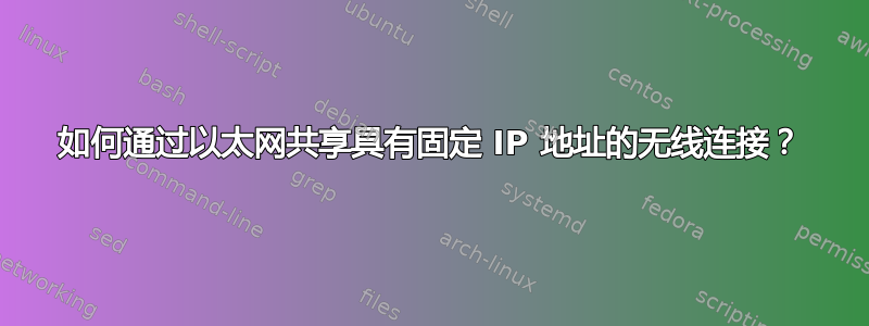 如何通过以太网共享具有固定 IP 地址的无线连接？