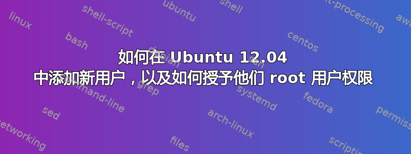 如何在 Ubuntu 12.04 中添加新用户，以及如何授予他们 root 用户权限