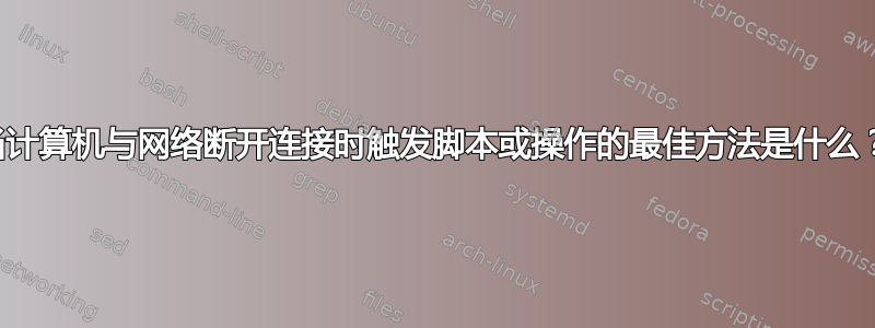 当计算机与网络断开连接时触发脚本或操作的最佳方法是什么？