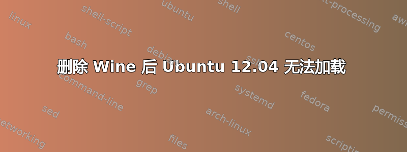 删除 Wine 后 Ubuntu 12.04 无法加载