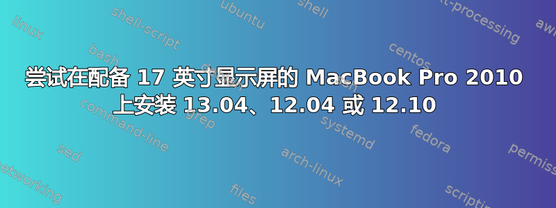 尝试在配备 17 英寸显示屏的 MacBook Pro 2010 上安装 13.04、12.04 或 12.10