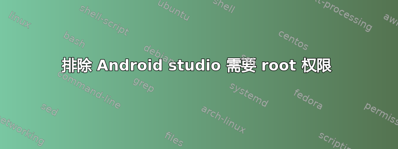 排除 Android studio 需要 root 权限