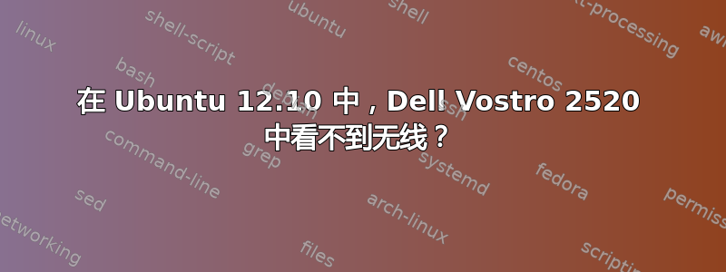 在 Ubuntu 12.10 中，Dell Vostro 2520 中看不到无线？