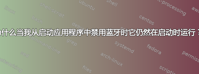 为什么当我从启动应用程序中禁用蓝牙时它仍然在启动时运行？