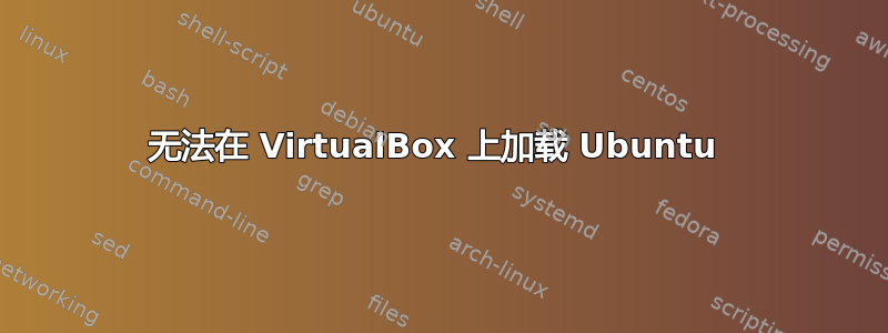 无法在 VirtualBox 上加载 Ubuntu 