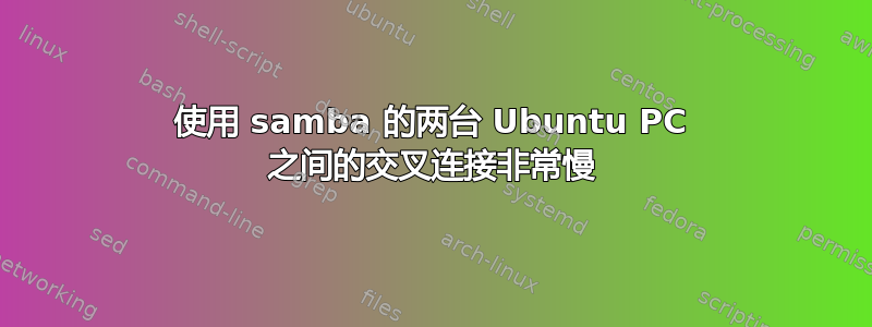 使用 samba 的两台 Ubuntu PC 之间的交叉连接非常慢