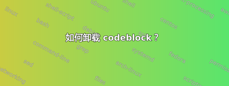 如何卸载 codeblock？