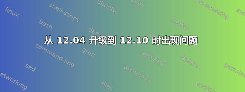 从 12.04 升级到 12.10 时出现问题