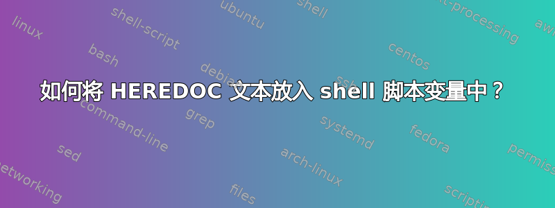 如何将 HEREDOC 文本放入 shell 脚本变量中？