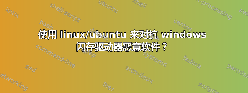 使用 linux/ubuntu 来对抗 windows 闪存驱动器恶意软件？