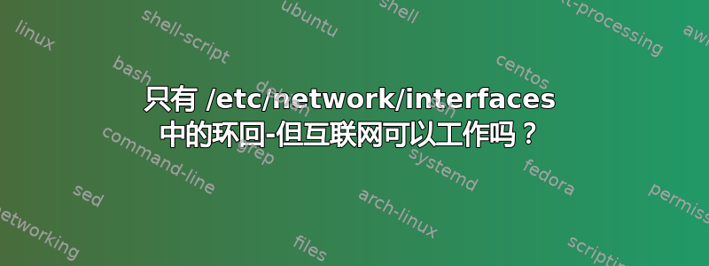 只有 /etc/network/interfaces 中的环回-但互联网可以工作吗？