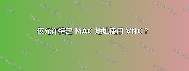 仅允许特定 MAC 地址使用 VNC？