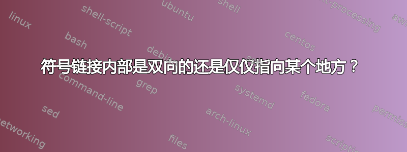 符号链接内部是双向的还是仅仅指向某个地方？