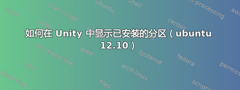 如何在 Unity 中显示已安装的分区（ubuntu 12.10）