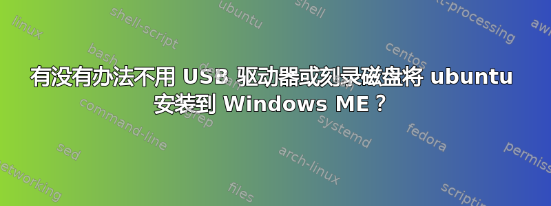 有没有办法不用 USB 驱动器或刻录磁盘将 ubuntu 安装到 Windows ME？