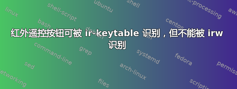 红外遥控按钮可被 ir-keytable 识别，但不能被 irw 识别