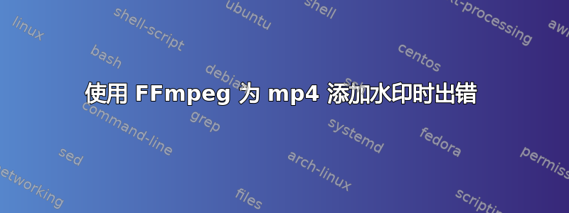 使用 FFmpeg 为 mp4 添加水印时出错