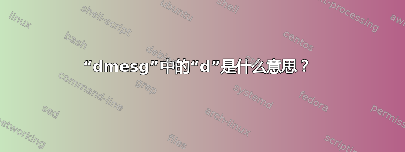 “dmesg”中的“d”是什么意思？ 