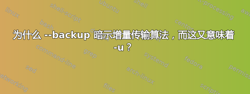 为什么 --backup 暗示增量传输算法，而这又意味着 -u？