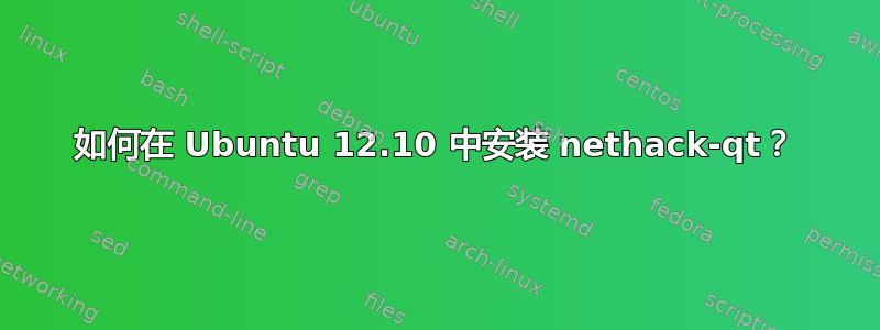 如何在 Ubuntu 12.10 中安装 nethack-qt？