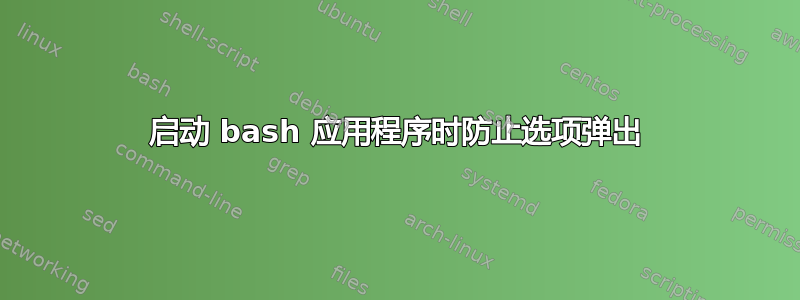 启动 bash 应用程序时防止选项弹出