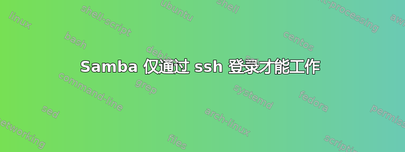 Samba 仅通过 ssh 登录才能工作