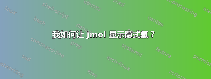 我如何让 Jmol 显示隐式氢？