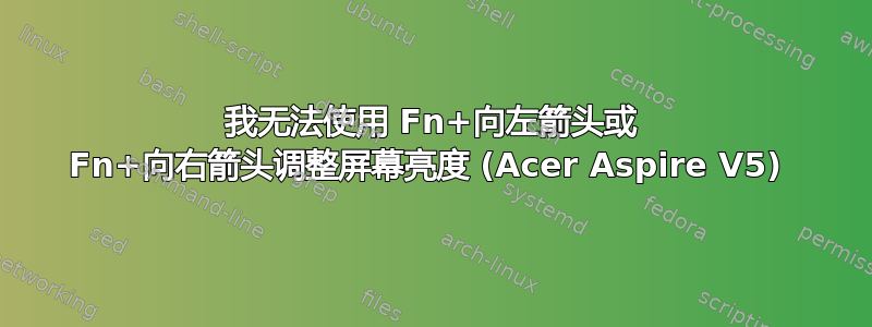 我无法使用 Fn+向左箭头或 Fn+向右箭头调整屏幕亮度 (Acer Aspire V5) 