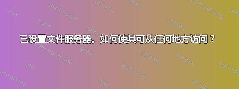 已设置文件服务器。如何使其可从任何地方访问？