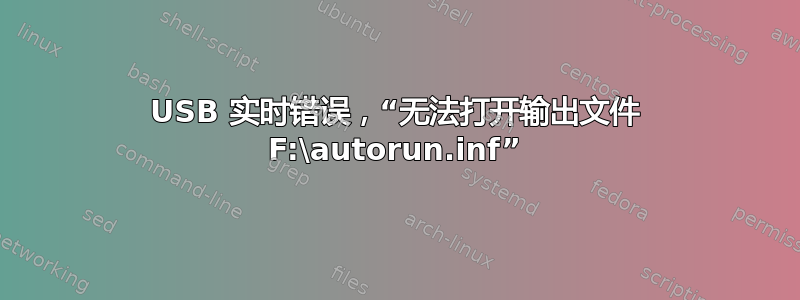 USB 实时错误，“无法打开输出文件 F:\autorun.inf”