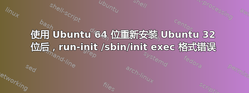 使用 Ubuntu 64 位重新安装 Ubuntu 32 位后，run-init /sbin/init exec 格式错误