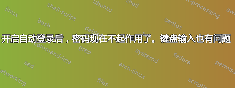 开启自动登录后，密码现在不起作用了。键盘输入也有问题