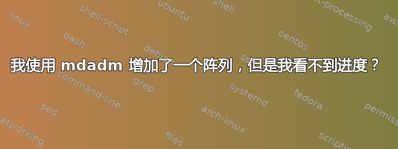 我使用 mdadm 增加了一个阵列，但是我看不到进度？