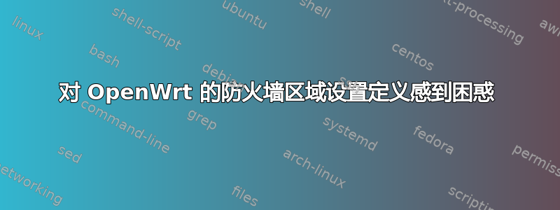 对 OpenWrt 的防火墙区域设置定义感到困惑