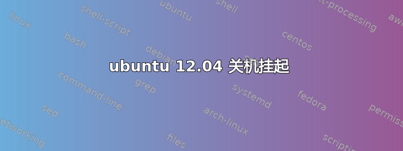 ubuntu 12.04 关机挂起