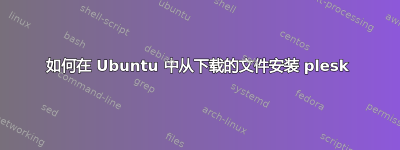 如何在 Ubuntu 中从下载的文件安装 plesk