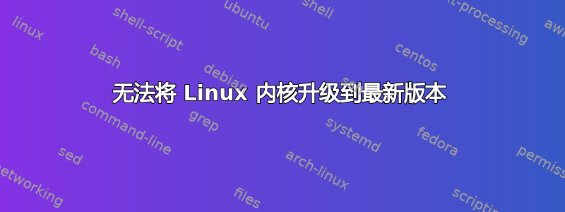 无法将 Linux 内核升级到最新版本