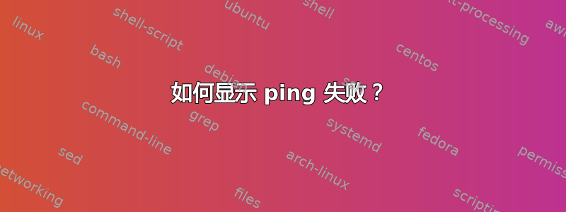 如何显示 ping 失败？