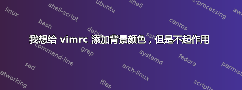 我想给 vimrc 添加背景颜色，但是不起作用