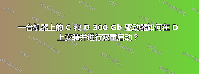 一台机器上的 C 和 D 300 Gb 驱动器如何在 D 上安装并进行双重启动？