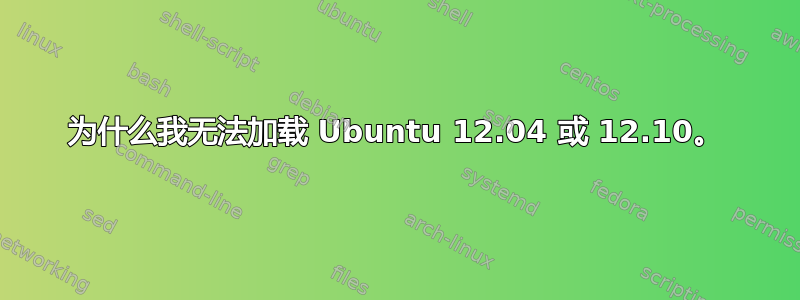 为什么我无法加载 Ubuntu 12.04 或 12.10。