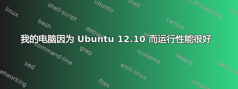 我的电脑因为 Ubuntu 12.10 而运行性能很好 