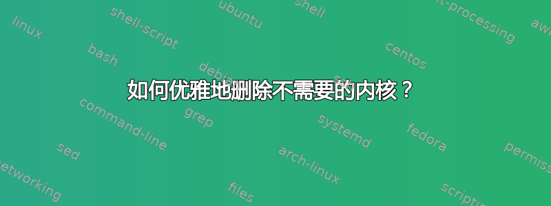 如何优雅地删除不需要的内核？